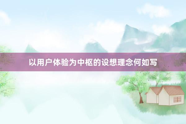 以用户体验为中枢的设想理念何如写