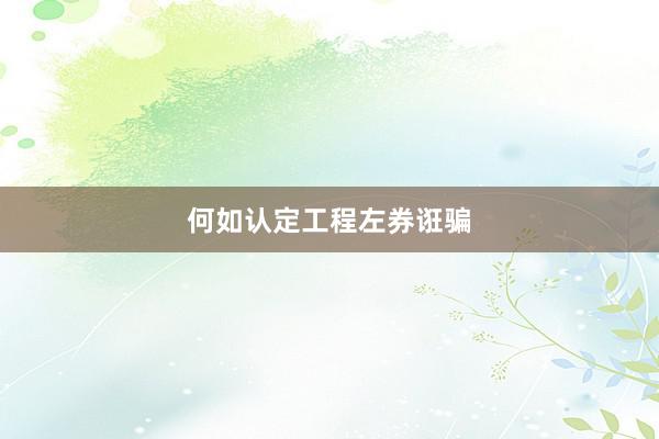 何如认定工程左券诳骗