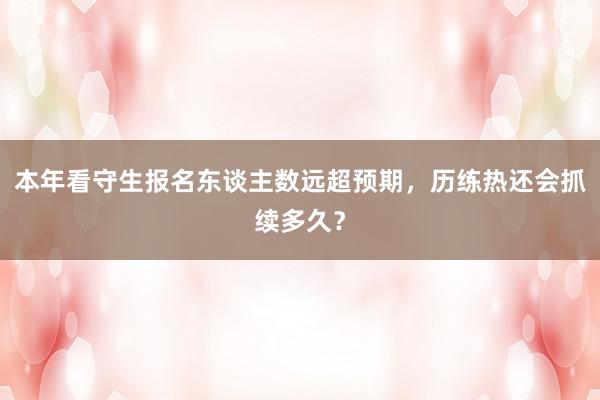 本年看守生报名东谈主数远超预期，历练热还会抓续多久？