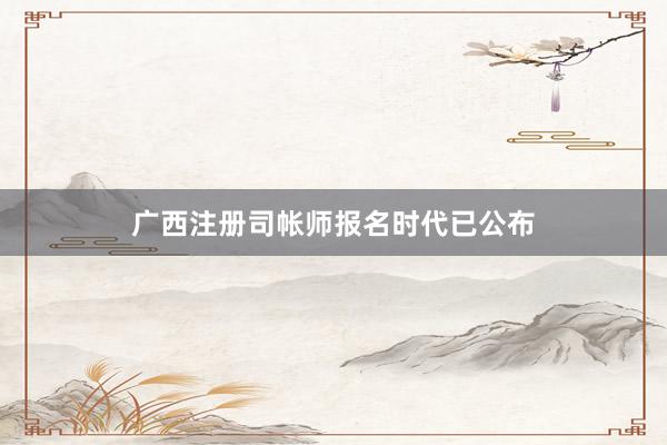 广西注册司帐师报名时代已公布