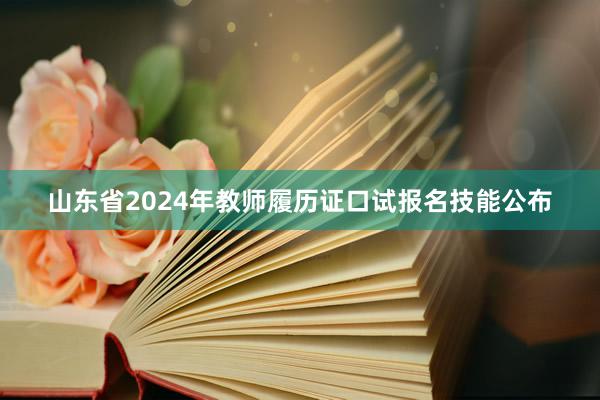 山东省2024年教师履历证口试报名技能公布