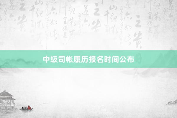 中级司帐履历报名时间公布