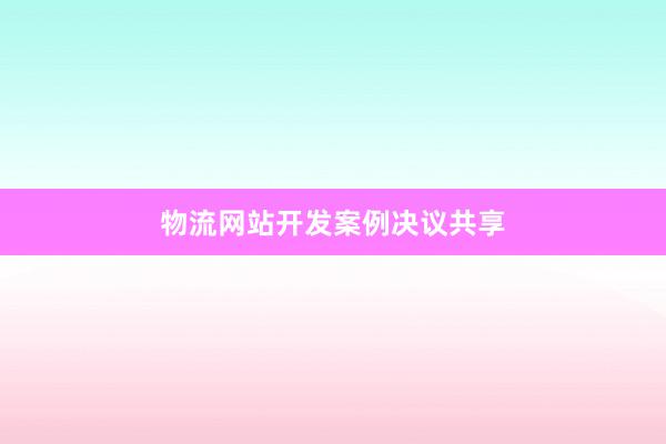 物流网站开发案例决议共享