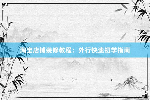 淘宝店铺装修教程：外行快速初学指南