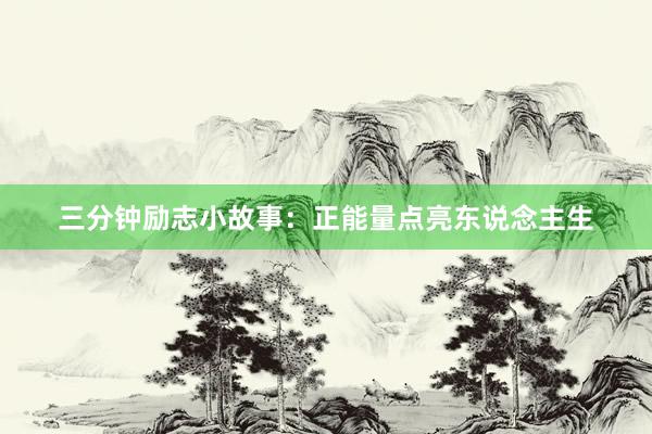 三分钟励志小故事：正能量点亮东说念主生