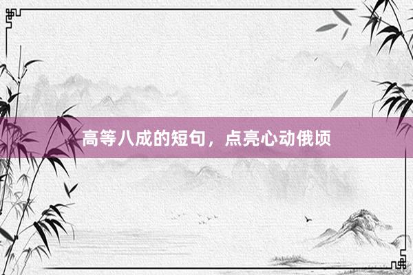 高等八成的短句，点亮心动俄顷