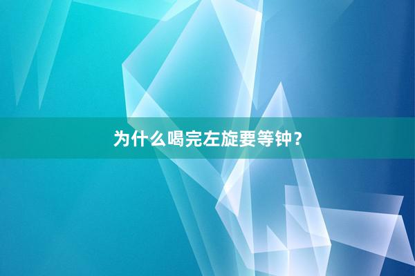 为什么喝完左旋要等钟？