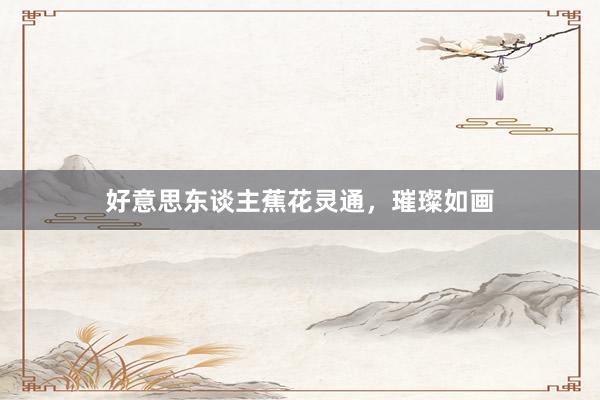 好意思东谈主蕉花灵通，璀璨如画