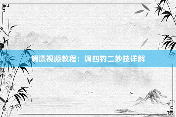 调漂视频教程：调四钓二妙技详解