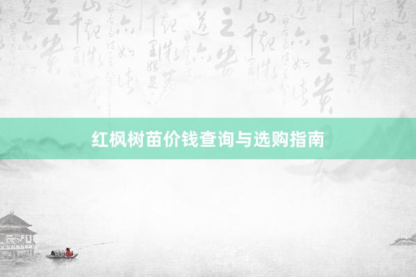 红枫树苗价钱查询与选购指南