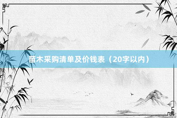 苗木采购清单及价钱表（20字以内）