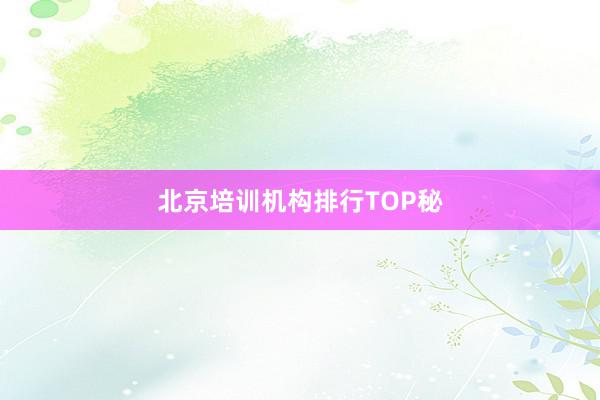 北京培训机构排行TOP秘