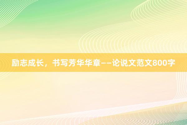 励志成长，书写芳华华章——论说文范文800字