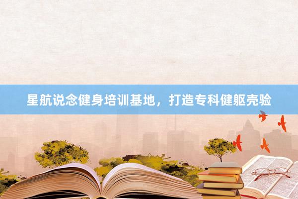 星航说念健身培训基地,打造专科健躯壳验